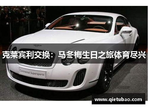 克莱宾利交换：马冬梅生日之旅体育尽兴