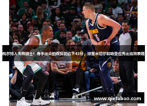 凯尔特人击败骑士！身手出众的双探花砍下43分，球星米切尔和哈登也秀出高效表现